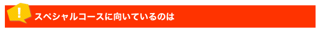 スペシャルコースに向いているのは